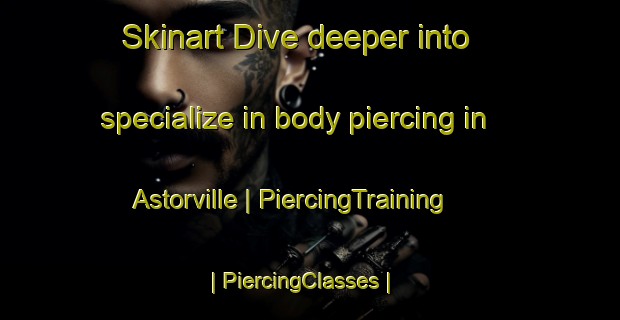 Skinart Dive deeper into specialize in body piercing in Astorville | PiercingTraining | PiercingClasses | SkinartTraining-Canada
